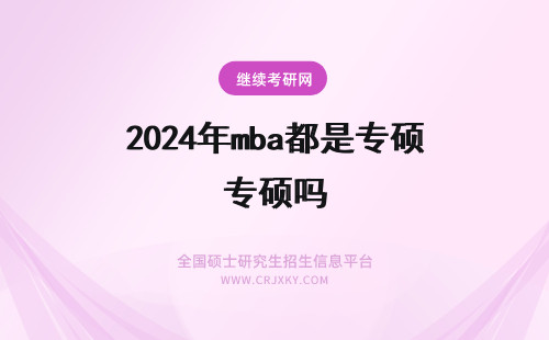 2024年mba都是专硕吗 各种学历考生的报考研究生考生的条件都有哪些？深圳科都MBA专硕培训是他们的王牌培训课程吗？