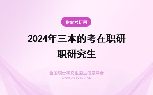 2024年三本的考在职研究生 本科毕业不满三年可以考在职研究生吗(本科毕业不满三年的学生)