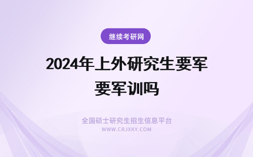 2024年上外研究生要军训吗 研究生还要上体育课吗？不用军训了吧？ 还有就是研究生每天课很少吗？课外都做些什么呀？