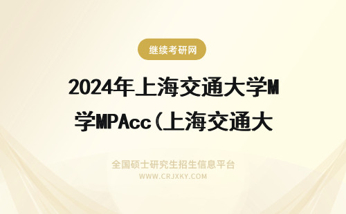 2024年上海交通大学MPAcc(上海交通大学mpacc招生简章) 上海交通大学 招生