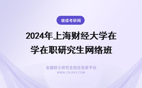 2024年上海财经大学在职研究生网络班 上海财经大学在职研究生招生专业(上海财经大学在上海排名) 上海财经大学研究生