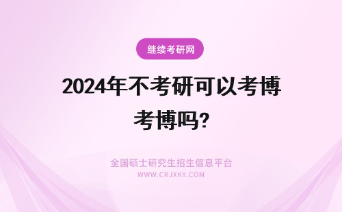 2024年不考研可以考博吗? 工作不顺33岁考研考博可以吗