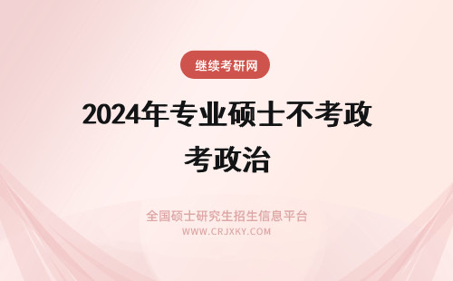 2024年专业硕士不考政治 专业硕士的考研政治考点与学硕的考研政治有什么不同？