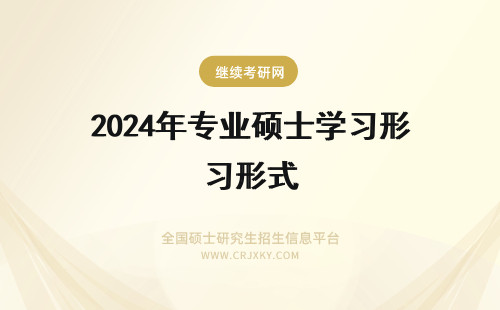 2024年专业硕士学习形式 专业硕士是什么样的学习形式