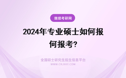 2024年专业硕士如何报考? 如何报考专业硕士
