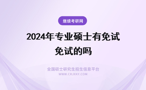 2024年专业硕士有免试的吗 专业硕士有免试的吗能获取什么证书