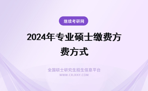 2024年专业硕士缴费方式 专业硕士报名费用必须在指定时间内缴纳吗学费缴纳可通过哪些方式来完成呢