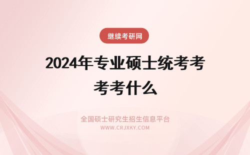 2024年专业硕士统考考什么 统考专业学位硕士报考条件是什么？