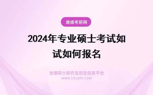 2024年专业硕士考试如何报名 通过专业硕士报考在职研究生入学考试难度如何？(专业硕士报名时间)