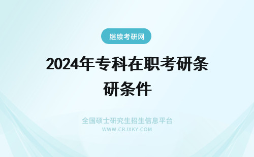 2024年专科在职考研条件 专科在职考研的条件