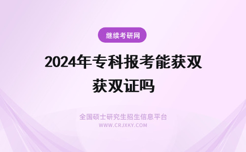 2024年专科报考能获双证吗 专科学历报考能获得双证吗