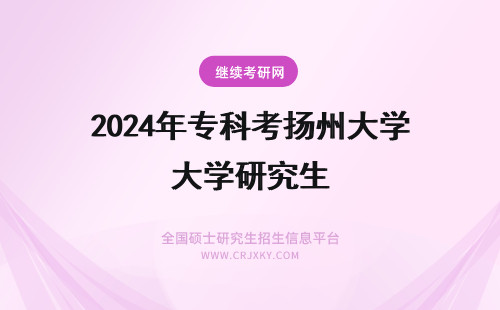 2024年专科考扬州大学研究生 扬州大学在职研究生专科生能考吗？