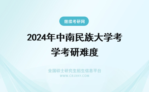 2024年中南民族大学考研难度 中南民族大学教育硕士考研难度大不大