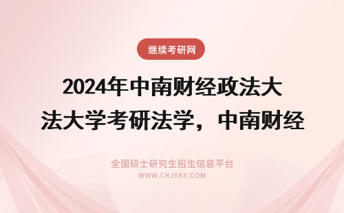 2024年中南财经政法大学考研法学，中南财经政法大学考研？ 中南财经政法大学 考研
