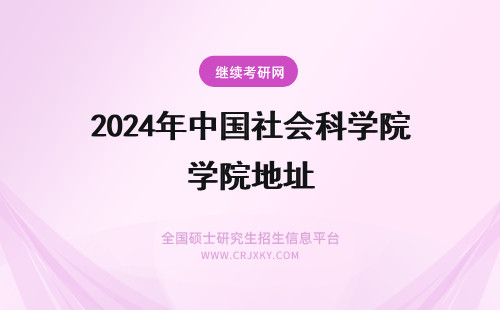 2024年中国社会科学院地址 中国社会科学院大学地址