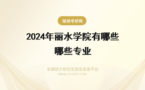 2024年丽水学院有哪些专业 丽水学院有哪些专业？深入了解丽水学院的专业特色？