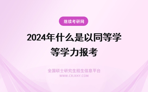 2024年什么是以同等学力报考 请问什么是以同等学力报考？