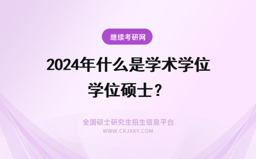 2024年什么是学术学位硕士? 硕士研究生专业学位和学术学位是什么