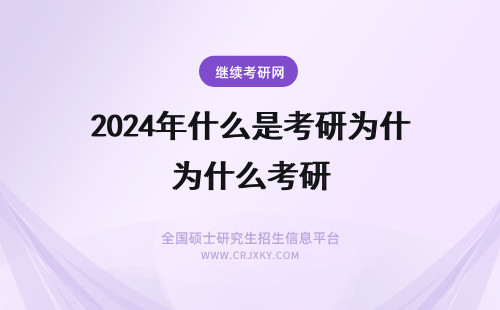2024年什么是考研为什么考研 考研是什么?为了什么?
