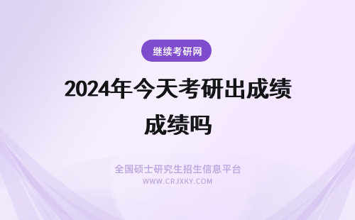 2024年今天考研出成绩吗 考研成绩今天出来了吗