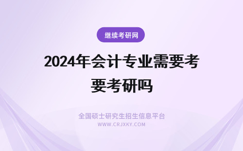 2024年会计专业需要考研吗 会计学专业需要考研吗