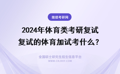 2024年体育类考研复试的体育加试考什么？ 体育考研复试考什么