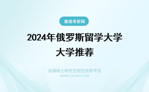 2024年俄罗斯留学大学推荐 去俄罗斯留学大学推荐