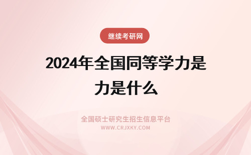 2024年全国同等学力是什么 同等学力全国统考是什么