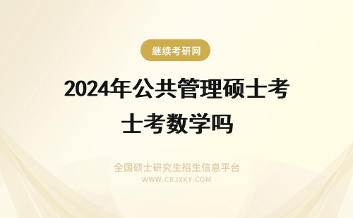 2024年公共管理硕士考数学吗 公共管理硕士MPA初试考数学吗?