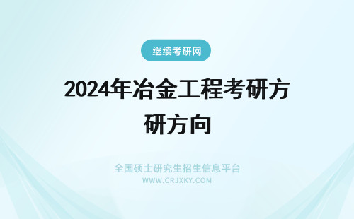 2024年冶金工程考研方向 冶金工程三个考研方向