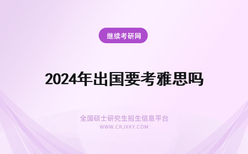 2024年出国要考雅思吗 出国留学必须要考雅思吗