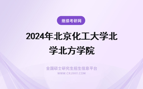2024年北京化工大学北方学院 北京化工大学和北京化工大学北方学院有什么关系