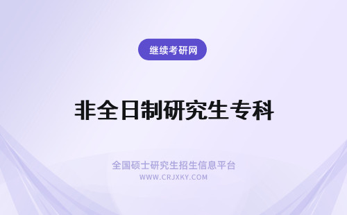 非全日制研究生专科 专科非全日制研究生条件