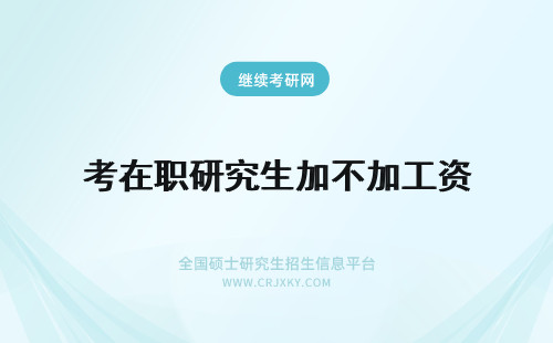 考在职研究生加不加工资 在职研究生加工资