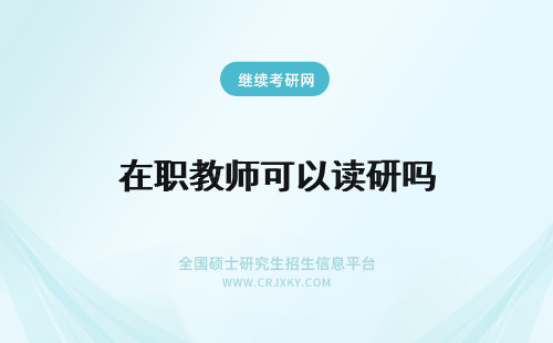 在职教师可以读研吗 教师可以读在职研究生吗？