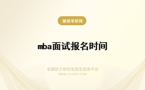 mba面试报名时间 mba预面试报名时间在啥时候呢预面试通过是不用参加复试吗