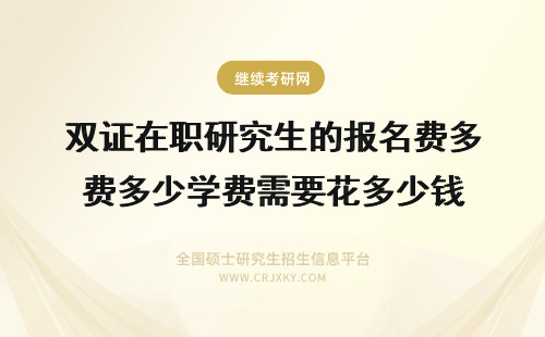 双证在职研究生的报名费多少学费需要花多少钱 在职研究生学费多少