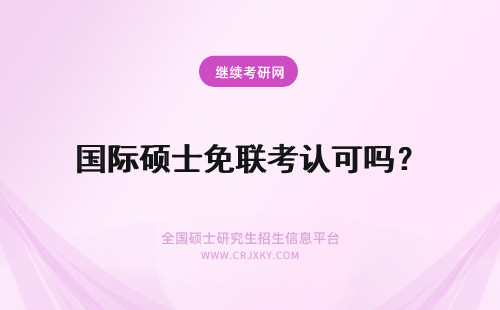国际硕士免联考认可吗？ 免联考国际硕士国内认可吗？