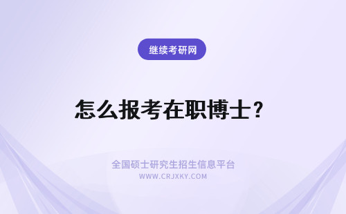 怎么报考在职博士？ 在职博士怎么报考