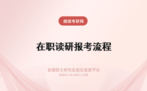 在职读研报考流程 报考在职研究生流程解读