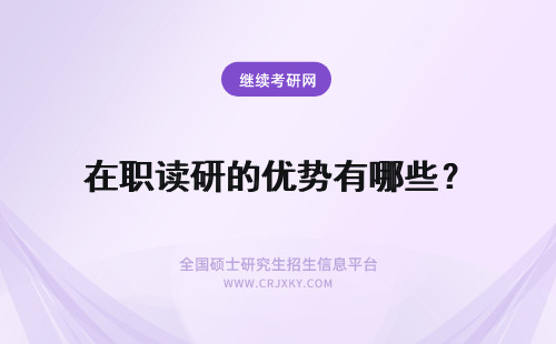 在职读研的优势有哪些？ 读在职研究生的优势有哪些？