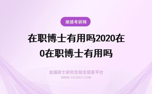 在职博士有用吗2020在职博士有用吗 在职博士有用吗