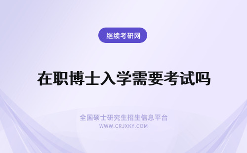 在职博士入学需要考试吗 考取在职博士需要入学考试吗