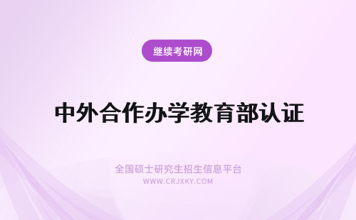 中外合作办学教育部认证 中外合作办学是教育部承认的吗获取的证书还需要进行认证吗