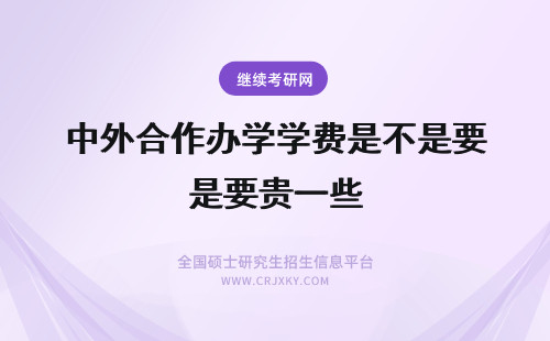 中外合作办学学费是不是要贵一些 中外合作办学的学费是不是要贵一些