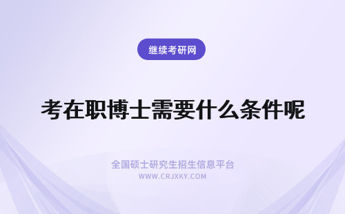 考在职博士需要什么条件呢 想要报考在职博士需要什么条件呢