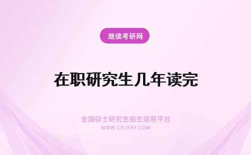 在职研究生几年读完 在职研究生几年可以读完？