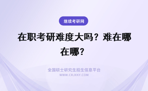 在职考研难度大吗？难在哪？ 在职考研难吗？