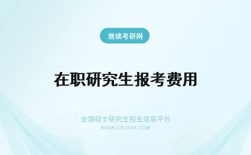 在职研究生报考费用 在职研究生报考条件及费用