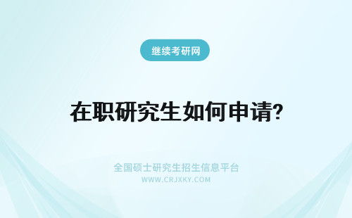 在职研究生如何申请? 如何申请在职研究生